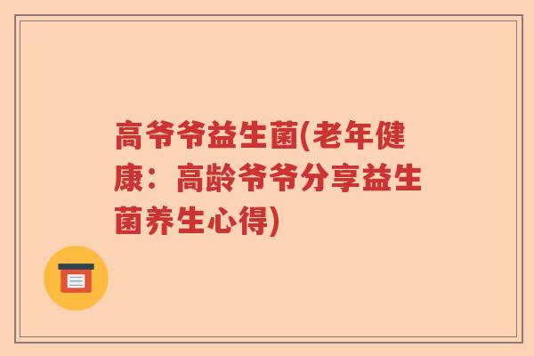 高爷爷益生菌(老年健康：高龄爷爷分享益生菌养生心得)