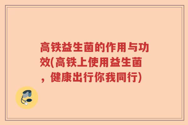 高铁益生菌的作用与功效(高铁上使用益生菌，健康出行你我同行)