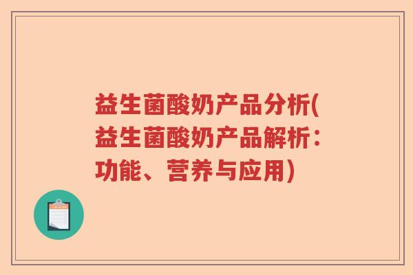 益生菌酸奶产品分析(益生菌酸奶产品解析：功能、营养与应用)