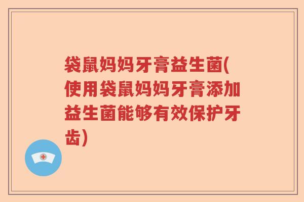 袋鼠妈妈牙膏益生菌(使用袋鼠妈妈牙膏添加益生菌能够有效保护牙齿)