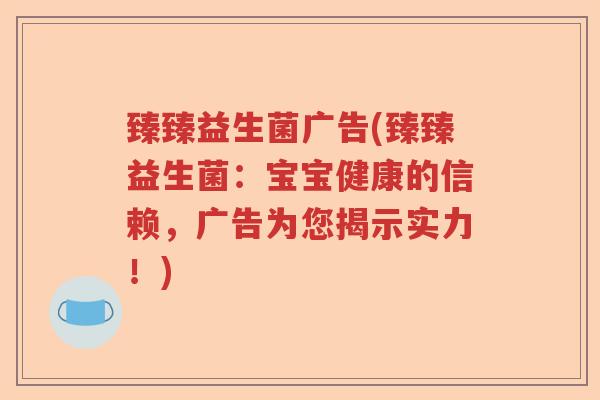 臻臻益生菌广告(臻臻益生菌：宝宝健康的信赖，广告为您揭示实力！)