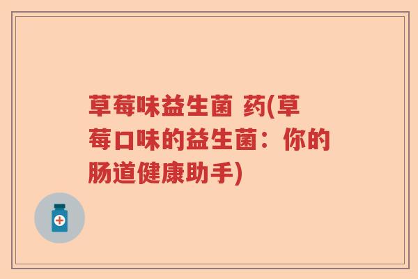 草莓味益生菌 药(草莓口味的益生菌：你的肠道健康助手)
