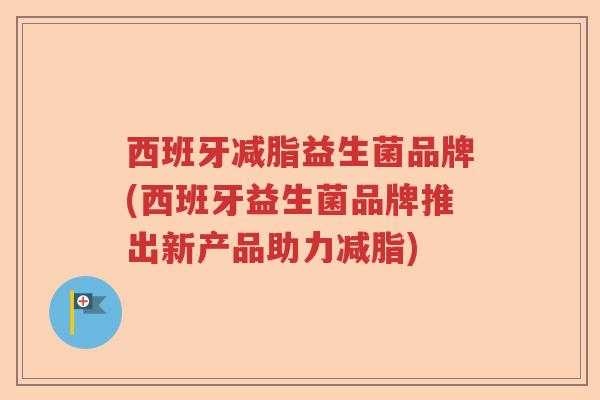西班牙减脂益生菌品牌(西班牙益生菌品牌推出新产品助力减脂)