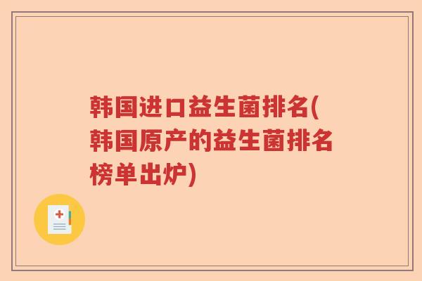 韩国进口益生菌排名(韩国原产的益生菌排名榜单出炉)