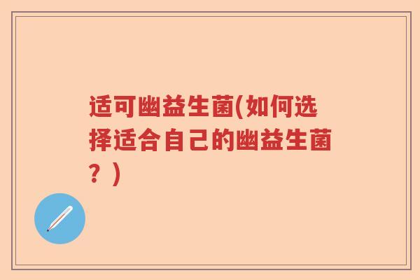 适可幽益生菌(如何选择适合自己的幽益生菌？)