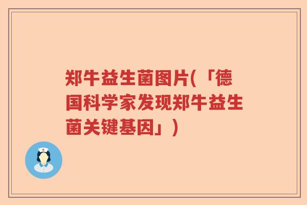 郑牛益生菌图片(「德国科学家发现郑牛益生菌关键基因」)