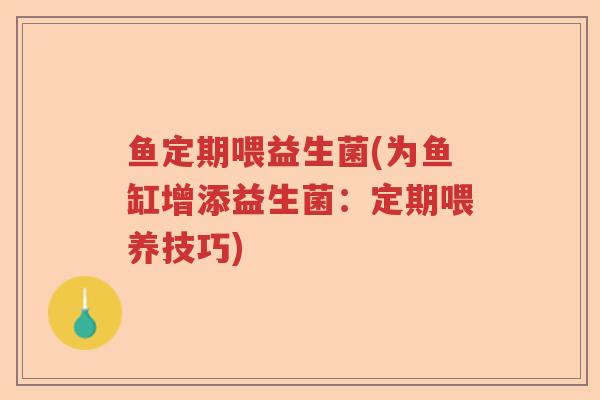 鱼定期喂益生菌(为鱼缸增添益生菌：定期喂养技巧)
