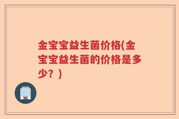 金宝宝益生菌价格(金宝宝益生菌的价格是多少？)