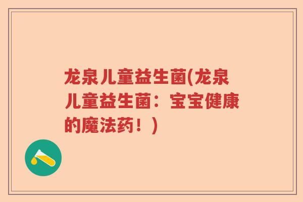 龙泉儿童益生菌(龙泉儿童益生菌：宝宝健康的魔法药！)