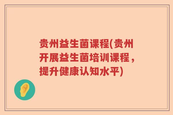 贵州益生菌课程(贵州开展益生菌培训课程，提升健康认知水平)