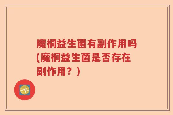 魔桐益生菌有副作用吗(魔桐益生菌是否存在副作用？)