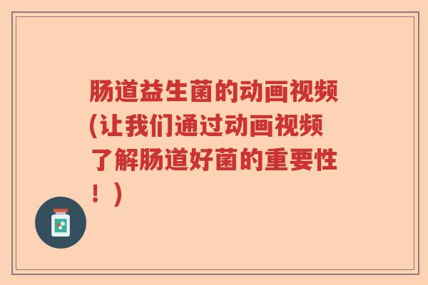 肠道益生菌的动画视频(让我们通过动画视频了解肠道好菌的重要性！)