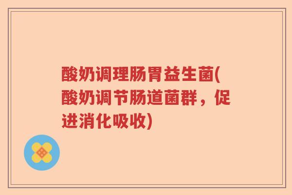 酸奶调理肠胃益生菌(酸奶调节肠道菌群，促进消化吸收)