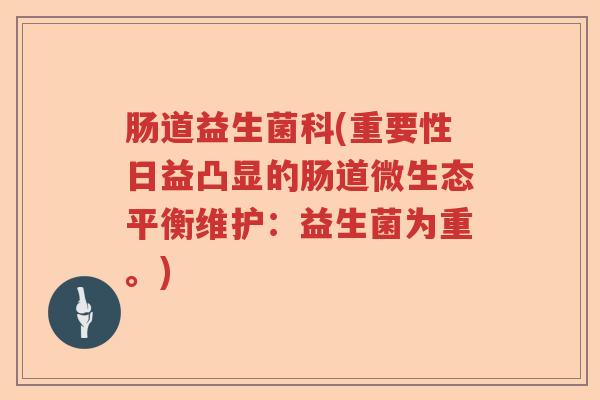肠道益生菌科(重要性日益凸显的肠道微生态平衡维护：益生菌为重。)