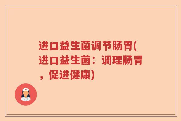 进口益生菌调节肠胃(进口益生菌：调理肠胃，促进健康)