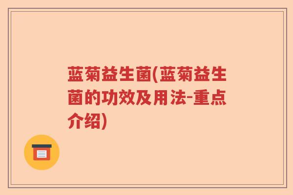 蓝菊益生菌(蓝菊益生菌的功效及用法-重点介绍)