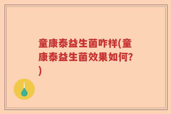 童康泰益生菌咋样(童康泰益生菌效果如何？)