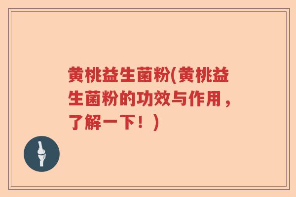 黄桃益生菌粉(黄桃益生菌粉的功效与作用，了解一下！)