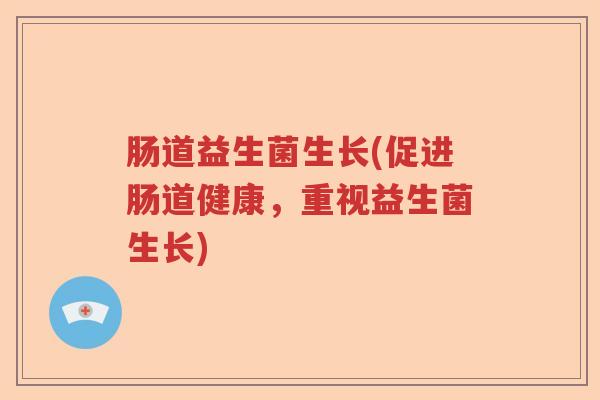 肠道益生菌生长(促进肠道健康，重视益生菌生长)