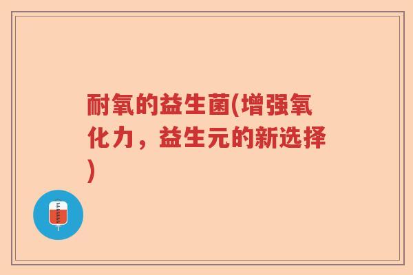 耐氧的益生菌(增强氧化力，益生元的新选择)