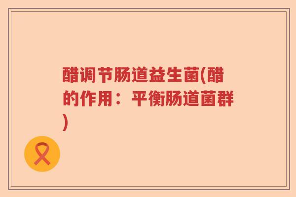 醋调节肠道益生菌(醋的作用：平衡肠道菌群)