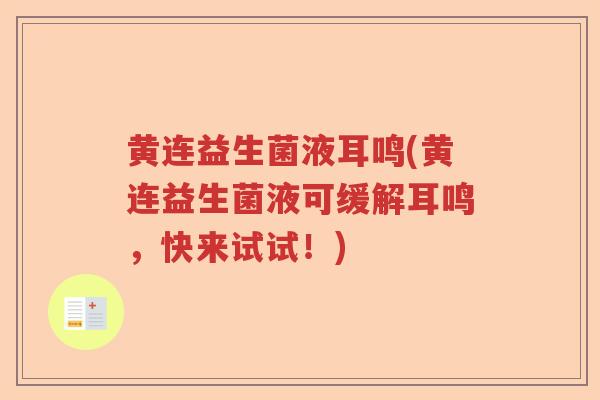 黄连益生菌液耳鸣(黄连益生菌液可缓解耳鸣，快来试试！)