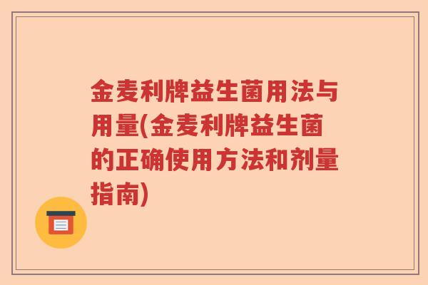 金麦利牌益生菌用法与用量(金麦利牌益生菌的正确使用方法和剂量指南)