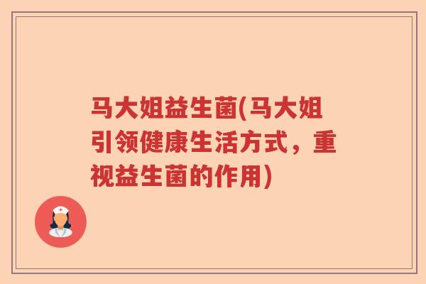 马大姐益生菌(马大姐引领健康生活方式，重视益生菌的作用)