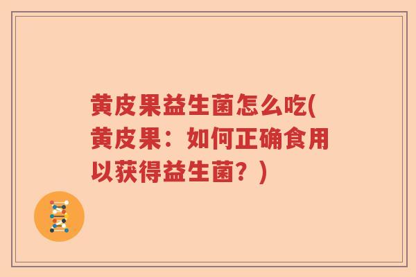 黄皮果益生菌怎么吃(黄皮果：如何正确食用以获得益生菌？)