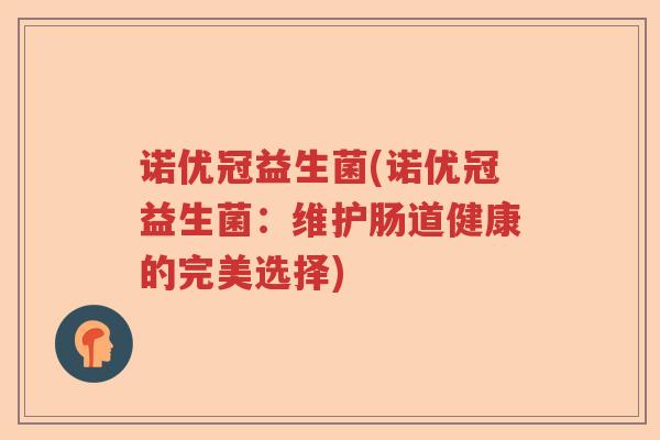 诺优冠益生菌(诺优冠益生菌：维护肠道健康的完美选择)