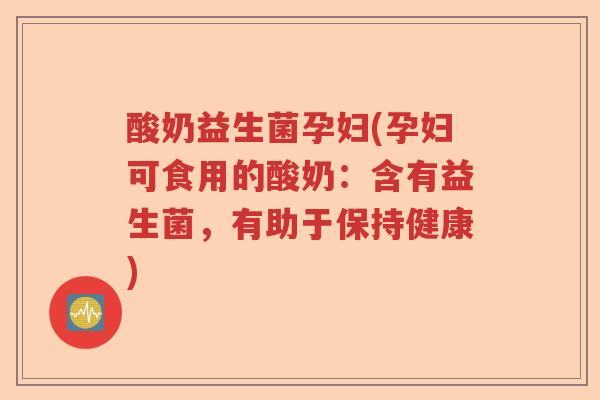 酸奶益生菌孕妇(孕妇可食用的酸奶：含有益生菌，有助于保持健康)