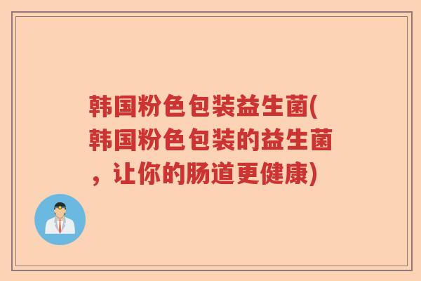 韩国粉色包装益生菌(韩国粉色包装的益生菌，让你的肠道更健康)