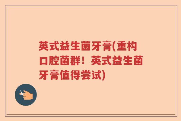英式益生菌牙膏(重构口腔菌群！英式益生菌牙膏值得尝试)