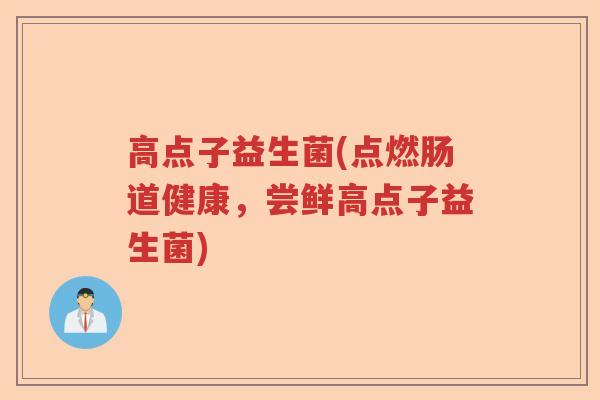 高点子益生菌(点燃肠道健康，尝鲜高点子益生菌)