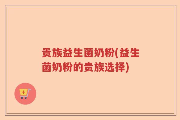 贵族益生菌奶粉(益生菌奶粉的贵族选择)