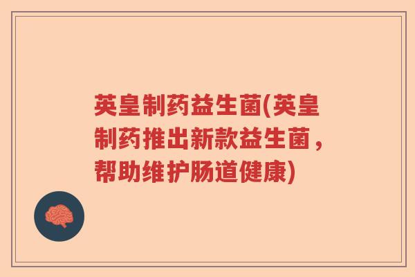 英皇制药益生菌(英皇制药推出新款益生菌，帮助维护肠道健康)