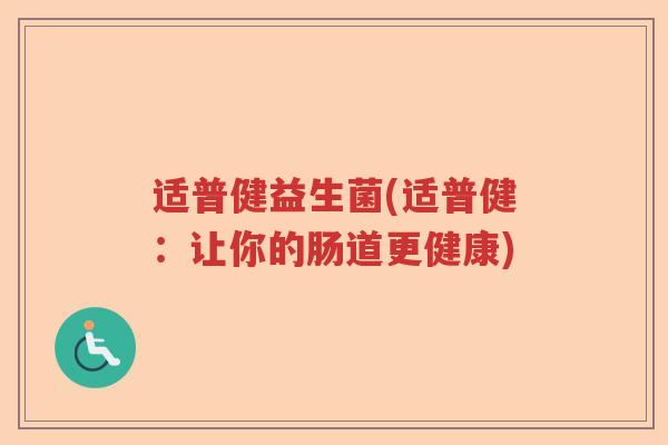 适普健益生菌(适普健：让你的肠道更健康)