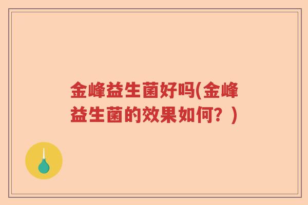 金峰益生菌好吗(金峰益生菌的效果如何？)