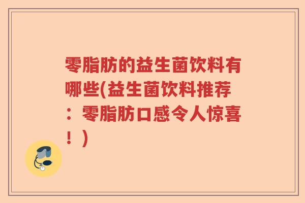 零脂肪的益生菌饮料有哪些(益生菌饮料推荐：零脂肪口感令人惊喜！)