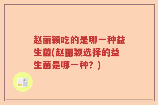 赵丽颖吃的是哪一种益生菌(赵丽颖选择的益生菌是哪一种？)