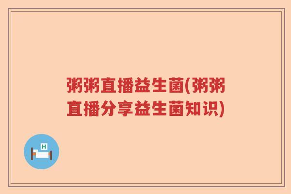 粥粥直播益生菌(粥粥直播分享益生菌知识)