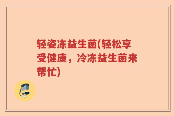 轻姿冻益生菌(轻松享受健康，冷冻益生菌来帮忙)