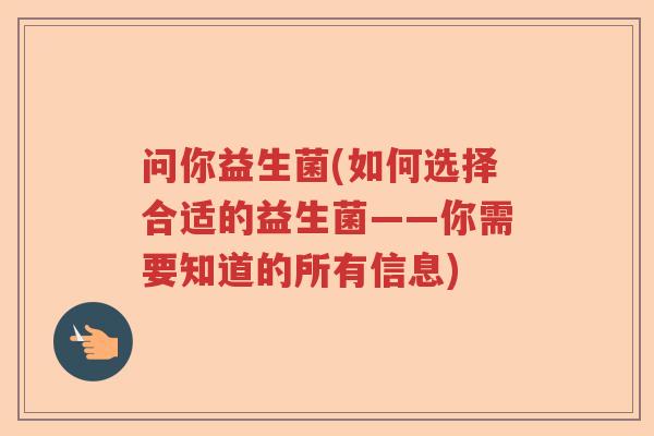 问你益生菌(如何选择合适的益生菌——你需要知道的所有信息)