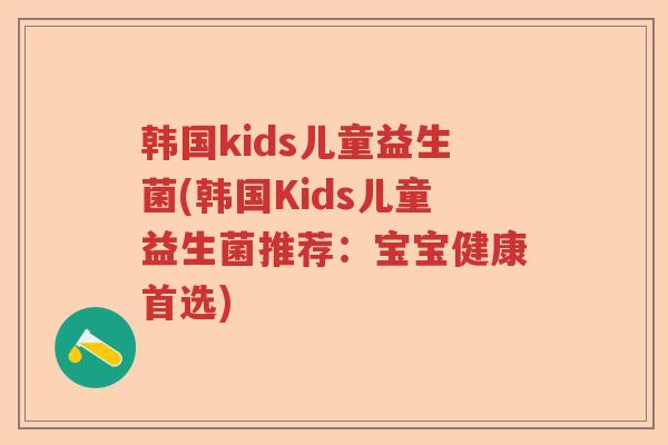 韩国kids儿童益生菌(韩国Kids儿童益生菌推荐：宝宝健康首选)