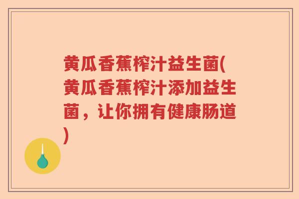 黄瓜香蕉榨汁益生菌(黄瓜香蕉榨汁添加益生菌，让你拥有健康肠道)