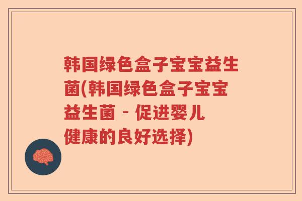 韩国绿色盒子宝宝益生菌(韩国绿色盒子宝宝益生菌 - 促进婴儿健康的良好选择)