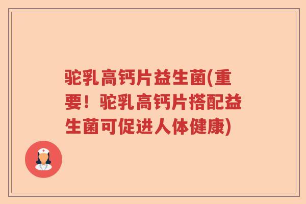 驼乳高钙片益生菌(重要！驼乳高钙片搭配益生菌可促进人体健康)