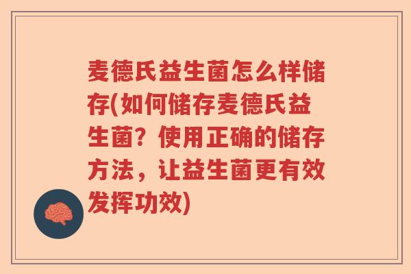 麦德氏益生菌怎么样储存(如何储存麦德氏益生菌？使用正确的储存方法，让益生菌更有效发挥功效)