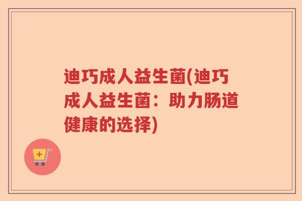 迪巧成人益生菌(迪巧成人益生菌：助力肠道健康的选择)