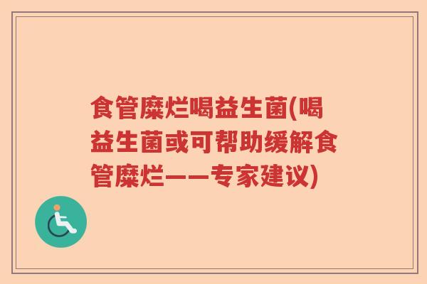 食管糜烂喝益生菌(喝益生菌或可帮助缓解食管糜烂——专家建议)